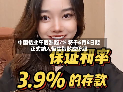 中国铝业午后涨超7% 将于6月8日起正式纳入恒生指数成份股