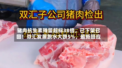 猪肉抗生素残留超标38倍	，已下架召回！双汇发展跳水大跌5%，最新回应-第3张图片
