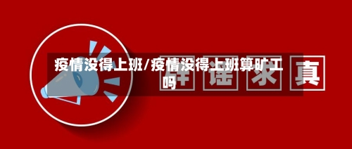 疫情没得上班/疫情没得上班算旷工吗-第2张图片