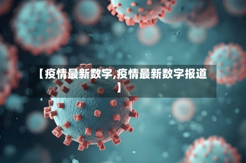 【疫情最新数字,疫情最新数字报道】-第2张图片