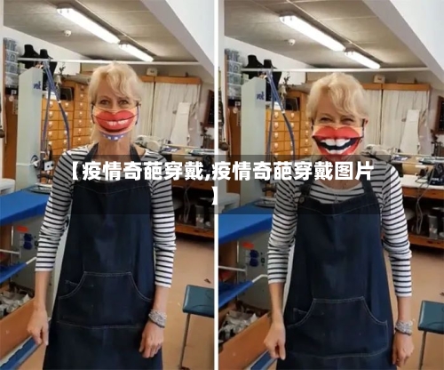 【疫情奇葩穿戴,疫情奇葩穿戴图片】-第2张图片