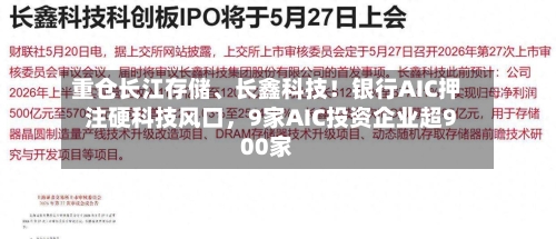 重仓长江存储、长鑫科技！银行AIC押注硬科技风口，9家AIC投资企业超900家-第2张图片