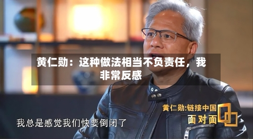 黄仁勋：这种做法相当不负责任，我非常反感
