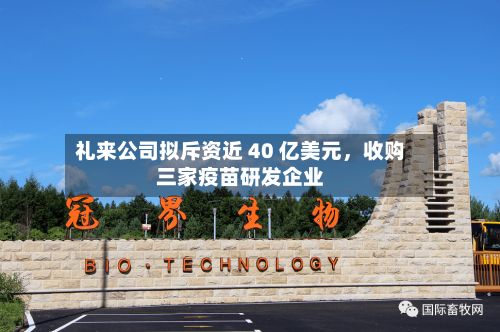 礼来公司拟斥资近 40 亿美元	，收购三家疫苗研发企业-第3张图片