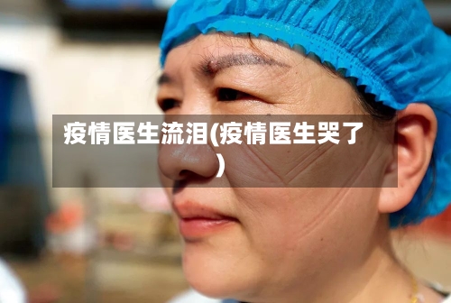 疫情医生流泪(疫情医生哭了)-第2张图片