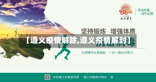 【遵义疫情解除,遵义疫情解封】
