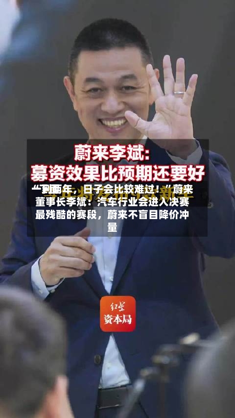 “下面一到两年，日子会比较难过！”蔚来董事长李斌：汽车行业会进入决赛最残酷的赛段	，蔚来不盲目降价冲量-第2张图片