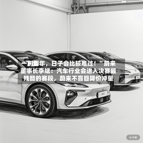 “下面一到两年，日子会比较难过！”蔚来董事长李斌：汽车行业会进入决赛最残酷的赛段	，蔚来不盲目降价冲量-第2张图片