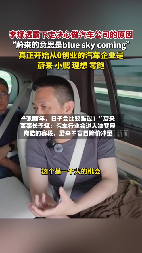 “下面一到两年，日子会比较难过！”蔚来董事长李斌：汽车行业会进入决赛最残酷的赛段	，蔚来不盲目降价冲量-第2张图片