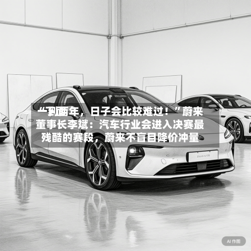“下面一到两年，日子会比较难过！	”蔚来董事长李斌：汽车行业会进入决赛最残酷的赛段，蔚来不盲目降价冲量-第3张图片