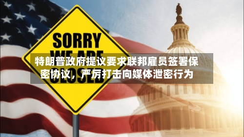 特朗普政府提议要求联邦雇员签署保密协议，严厉打击向媒体泄密行为-第3张图片