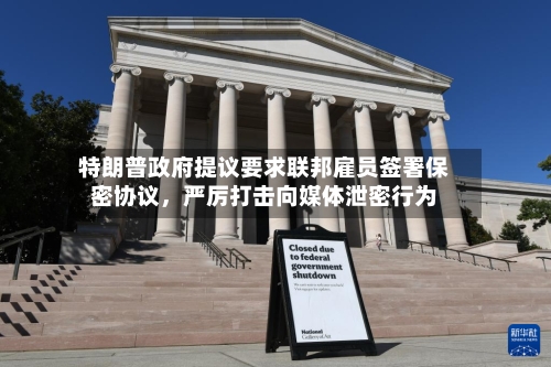 特朗普政府提议要求联邦雇员签署保密协议，严厉打击向媒体泄密行为