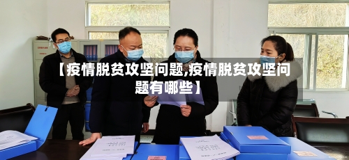 【疫情脱贫攻坚问题,疫情脱贫攻坚问题有哪些】-第2张图片
