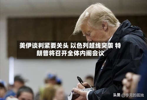 美伊谈判紧要关头 以色列越线突袭 特朗普将召开全体内阁会议-第2张图片