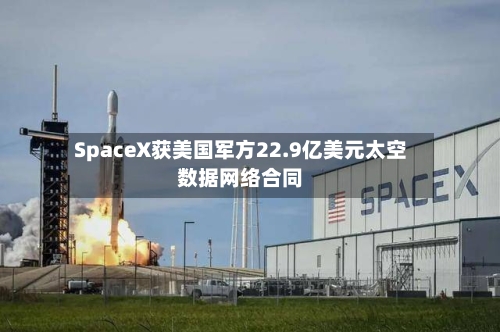 SpaceX获美国军方22.9亿美元太空数据网络合同-第2张图片