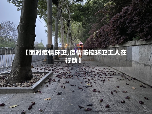 【面对疫情环卫,疫情防控环卫工人在行动】-第2张图片